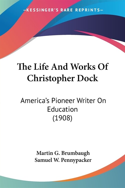 The Life And Works Of Christopher Dock: Americas Pioneer Writer On Education (1908) (Paperback)