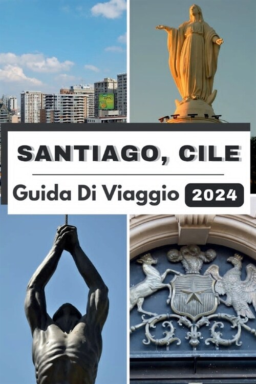 Santiago, Cile Guida Di Viaggio 2024: Santiago svelato: un viaggio attraverso una cultura vibrante, delizie culinarie e avventure nel 2024 (Paperback)