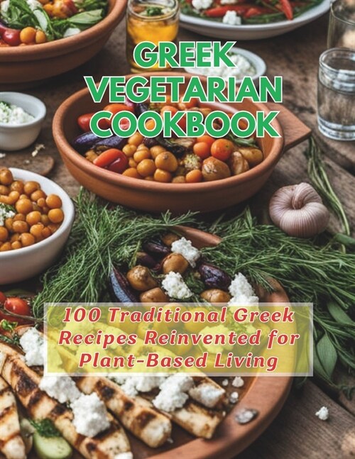 Greek Vegetarian Cookbook: 100 Traditional Greek Recipes Reinvented for Plant-Based Living (Paperback)