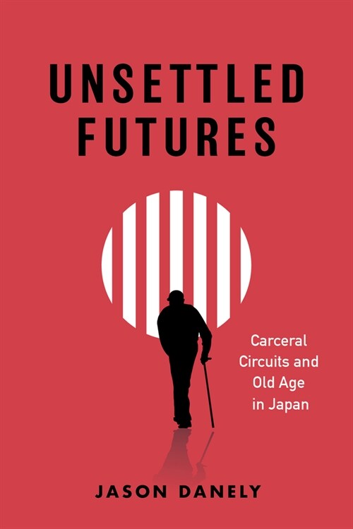 Unsettled Futures: Carceral Circuits and Old Age in Japan (Paperback)