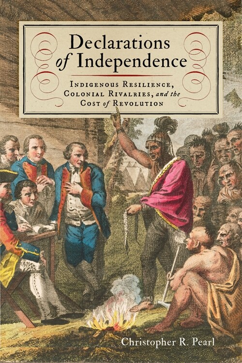 Declarations of Independence: Indigenous Resilience, Colonial Rivalries, and the Cost of Revolution (Paperback)
