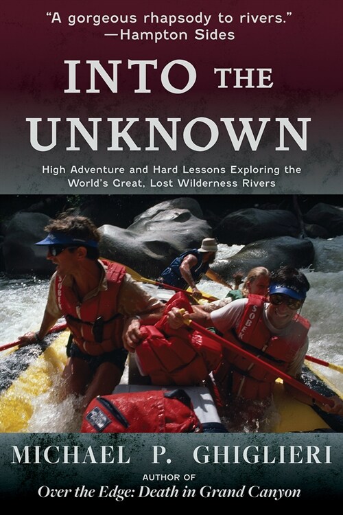 Into the Unknown: High Adventure and Hard Lessons Exploring the Worlds Great, Lost Wilderness Rivers (Paperback)