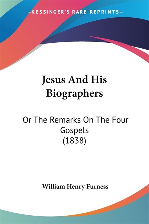 Jesus And His Biographers: Or The Remarks On The Four Gospels (1838) (Paperback)