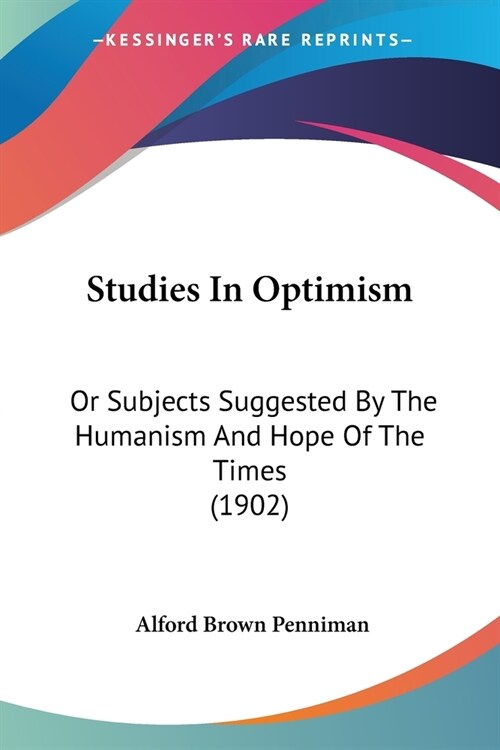 Studies In Optimism: Or Subjects Suggested By The Humanism And Hope Of The Times (1902) (Paperback)