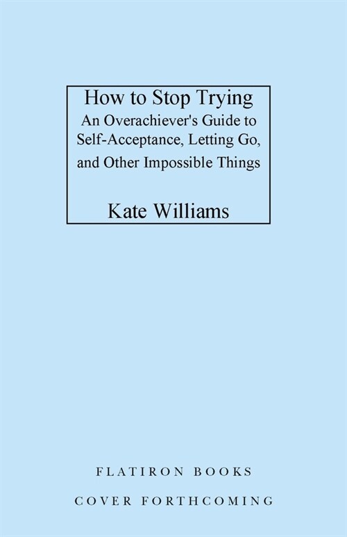 How to Stop Trying: An Overachievers Guide to Self-Acceptance, Letting Go, and Other Impossible Things (Hardcover)