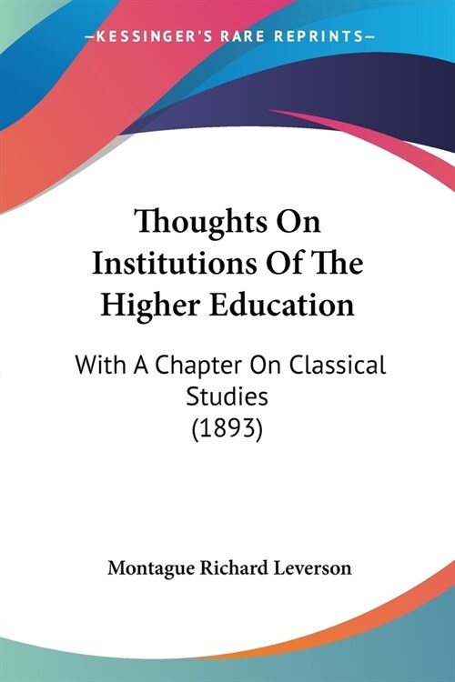 Thoughts On Institutions Of The Higher Education: With A Chapter On Classical Studies (1893) (Paperback)
