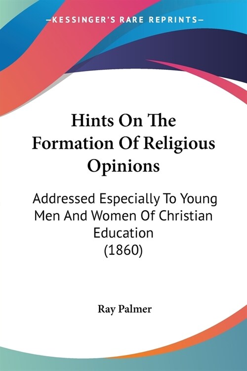 Hints On The Formation Of Religious Opinions: Addressed Especially To Young Men And Women Of Christian Education (1860) (Paperback)
