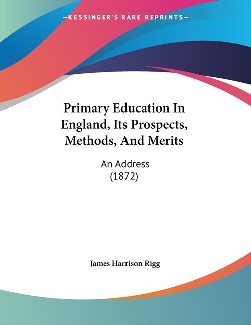 Primary Education In England, Its Prospects, Methods, And Merits: An Address (1872) (Paperback)
