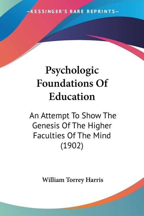Psychologic Foundations Of Education: An Attempt To Show The Genesis Of The Higher Faculties Of The Mind (1902) (Paperback)