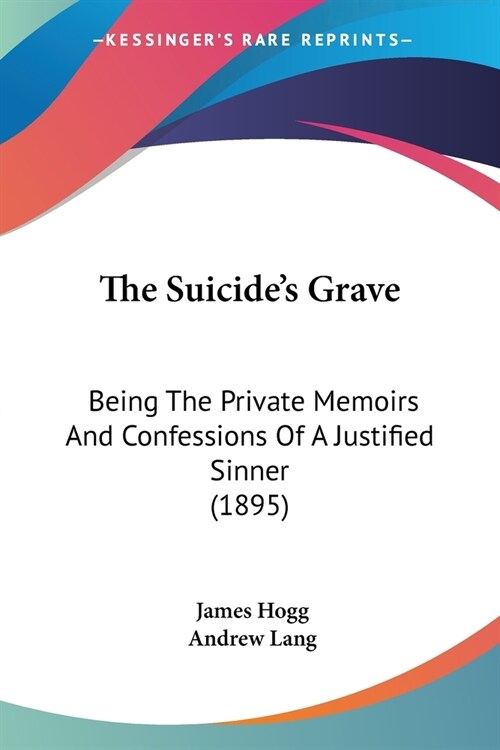 The Suicides Grave: Being The Private Memoirs And Confessions Of A Justified Sinner (1895) (Paperback)