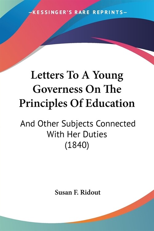Letters To A Young Governess On The Principles Of Education: And Other Subjects Connected With Her Duties (1840) (Paperback)
