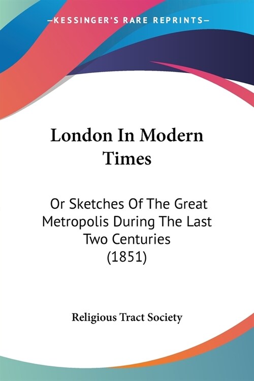 London In Modern Times: Or Sketches Of The Great Metropolis During The Last Two Centuries (1851) (Paperback)