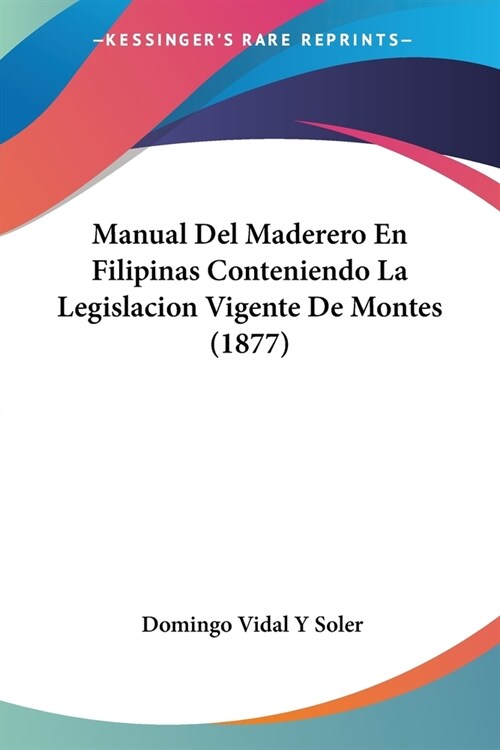 Manual Del Maderero En Filipinas Conteniendo La Legislacion Vigente De Montes (1877) (Paperback)