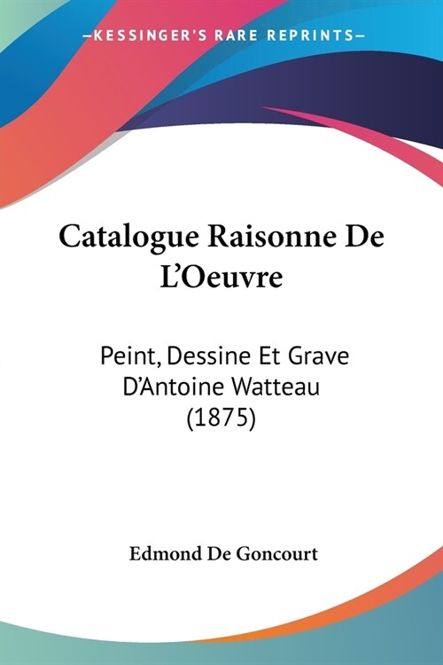 Catalogue Raisonne De LOeuvre: Peint, Dessine Et Grave DAntoine Watteau (1875) (Paperback)