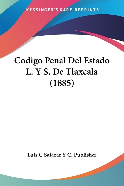 Codigo Penal Del Estado L. Y S. De Tlaxcala (1885) (Paperback)
