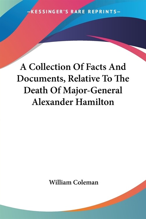 A Collection Of Facts And Documents, Relative To The Death Of Major-General Alexander Hamilton (Paperback)