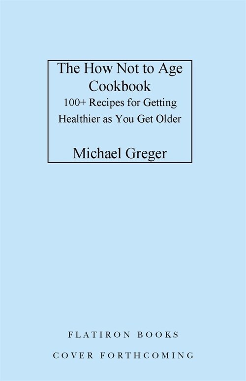 The How Not to Age Cookbook: 100+ Recipes for Getting Healthier and Living Longer (Hardcover)