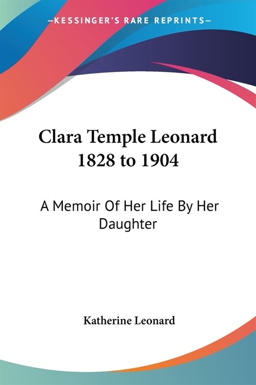 Clara Temple Leonard 1828 to 1904: A Memoir Of Her Life By Her Daughter (Paperback)