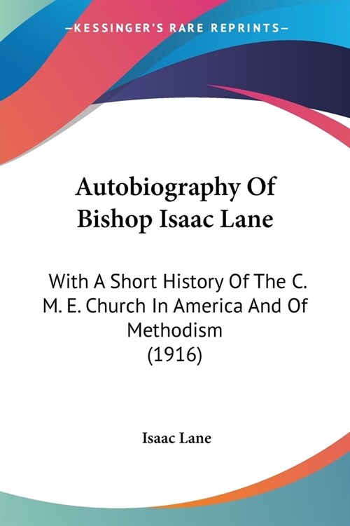 Autobiography Of Bishop Isaac Lane: With A Short History Of The C. M. E. Church In America And Of Methodism (1916) (Paperback)