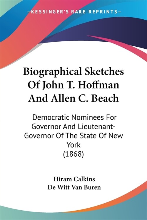 Biographical Sketches Of John T. Hoffman And Allen C. Beach: Democratic Nominees For Governor And Lieutenant-Governor Of The State Of New York (1868) (Paperback)