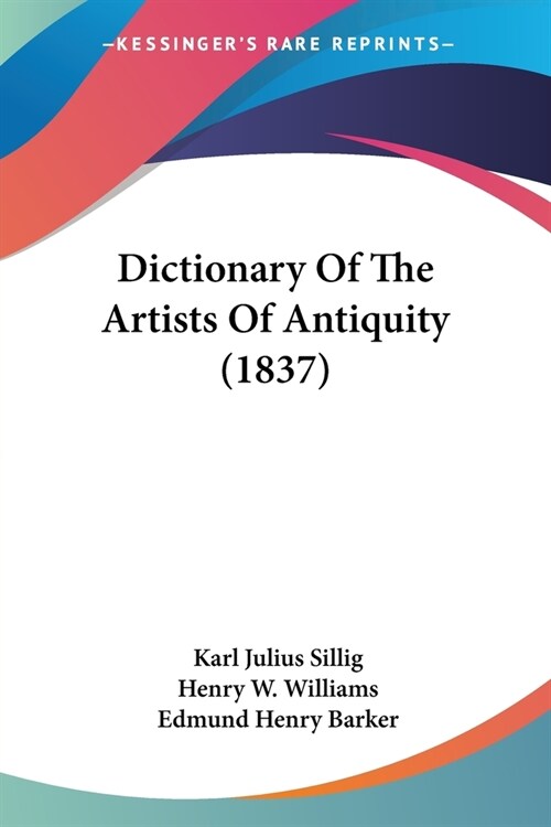 Dictionary Of The Artists Of Antiquity (1837) (Paperback)