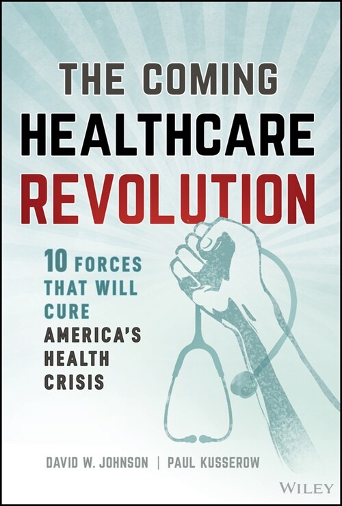 The Coming Healthcare Revolution: 10 Forces That Will Cure Americas Health Crisis (Hardcover)