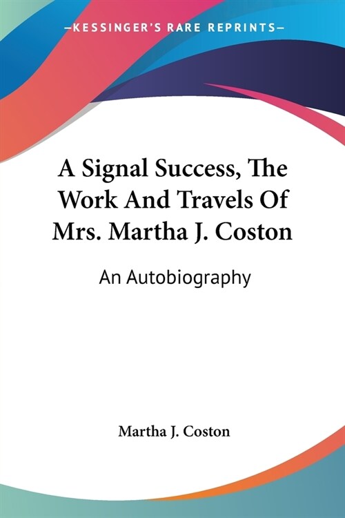 A Signal Success, The Work And Travels Of Mrs. Martha J. Coston: An Autobiography (Paperback)