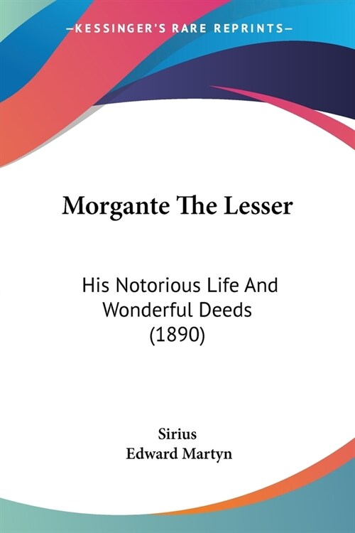 Morgante The Lesser: His Notorious Life And Wonderful Deeds (1890) (Paperback)