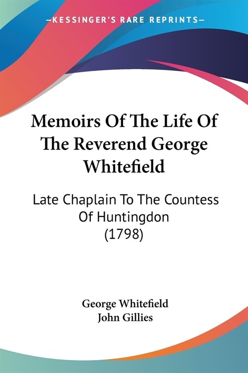 Memoirs Of The Life Of The Reverend George Whitefield: Late Chaplain To The Countess Of Huntingdon (1798) (Paperback)