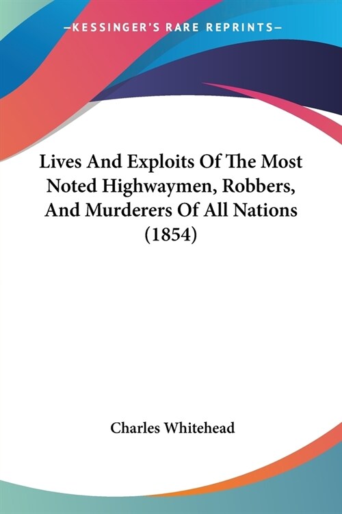 Lives And Exploits Of The Most Noted Highwaymen, Robbers, And Murderers Of All Nations (1854) (Paperback)