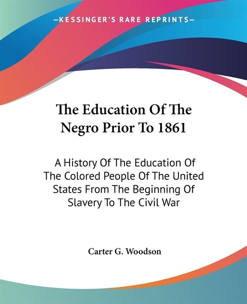 The Education Of The Negro Prior To 1861: A History Of The Education Of The Colored People Of The United States From The Beginning Of Slavery To The C (Paperback)