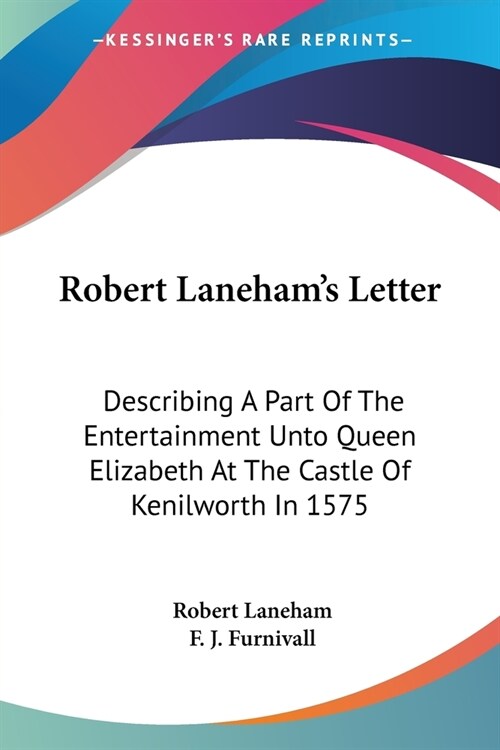 Robert Lanehams Letter: Describing A Part Of The Entertainment Unto Queen Elizabeth At The Castle Of Kenilworth In 1575 (Paperback)