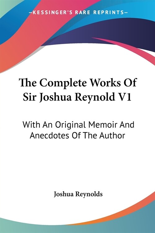 The Complete Works Of Sir Joshua Reynold V1: With An Original Memoir And Anecdotes Of The Author (Paperback)