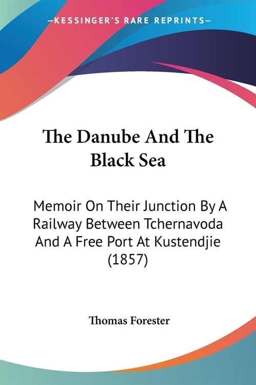 The Danube And The Black Sea: Memoir On Their Junction By A Railway Between Tchernavoda And A Free Port At Kustendjie (1857) (Paperback)