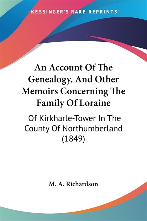 An Account Of The Genealogy, And Other Memoirs Concerning The Family Of Loraine: Of Kirkharle-Tower In The County Of Northumberland (1849) (Paperback)