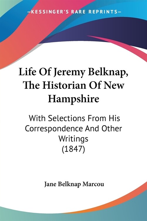 Life Of Jeremy Belknap, The Historian Of New Hampshire: With Selections From His Correspondence And Other Writings (1847) (Paperback)