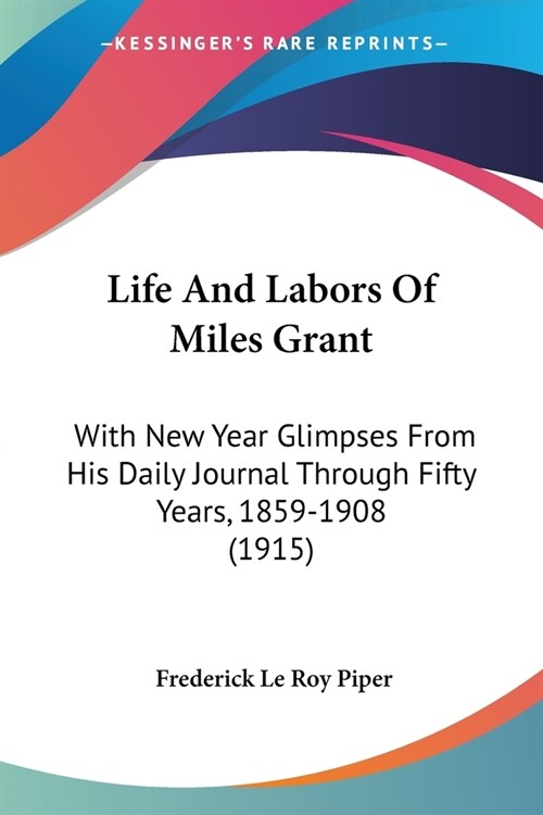 Life And Labors Of Miles Grant: With New Year Glimpses From His Daily Journal Through Fifty Years, 1859-1908 (1915) (Paperback)