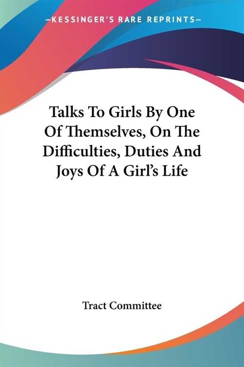 Talks To Girls By One Of Themselves, On The Difficulties, Duties And Joys Of A Girls Life (Paperback)