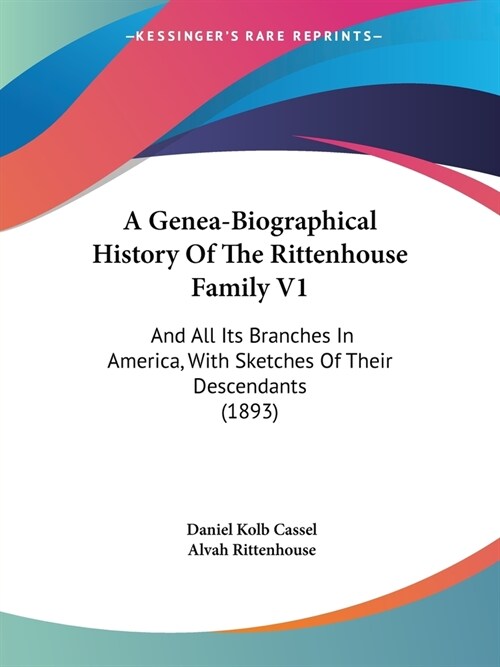 A Genea-Biographical History Of The Rittenhouse Family V1: And All Its Branches In America, With Sketches Of Their Descendants (1893) (Paperback)