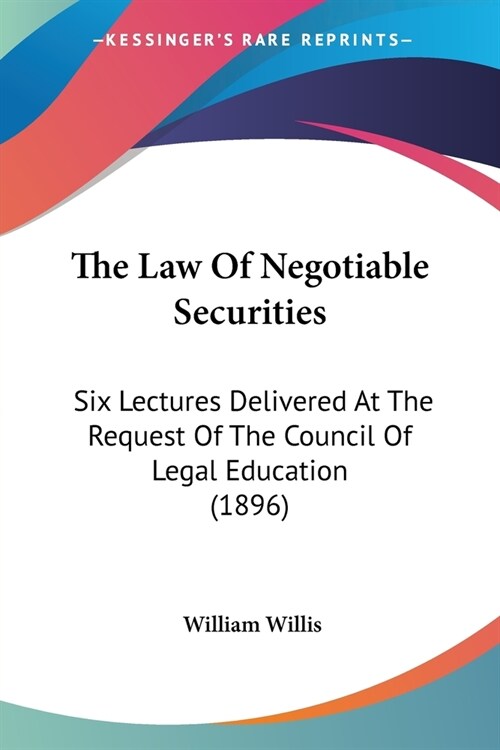 The Law Of Negotiable Securities: Six Lectures Delivered At The Request Of The Council Of Legal Education (1896) (Paperback)