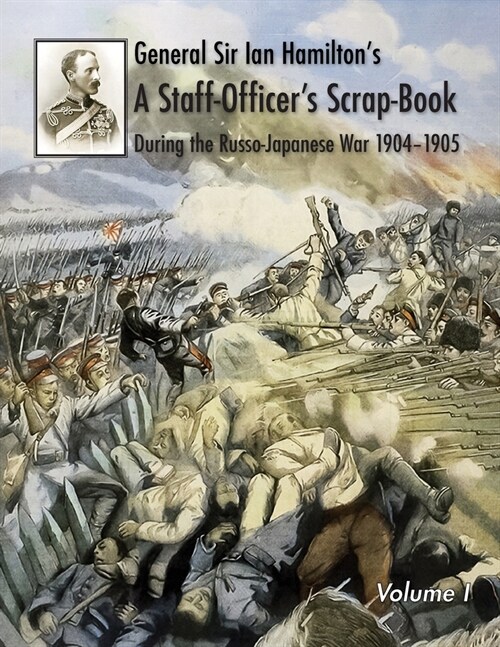 General Sir Ian Hamiltons Staff Officers Scrap-Book during the Russo-Japanese War 1904-1905: Volume I (Paperback)