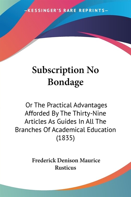 Subscription No Bondage: Or The Practical Advantages Afforded By The Thirty-Nine Articles As Guides In All The Branches Of Academical Education (Paperback)