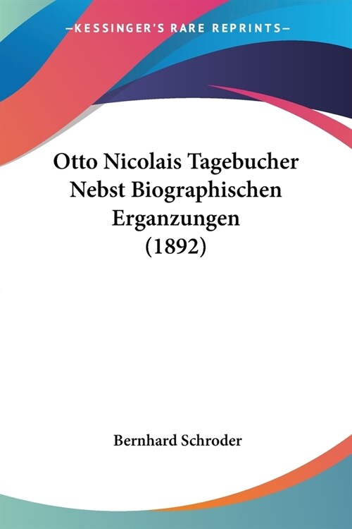 Otto Nicolais Tagebucher Nebst Biographischen Erganzungen (1892) (Paperback)