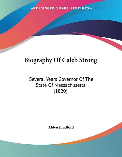 Biography Of Caleb Strong: Several Years Governor Of The State Of Massachusetts (1820) (Paperback)