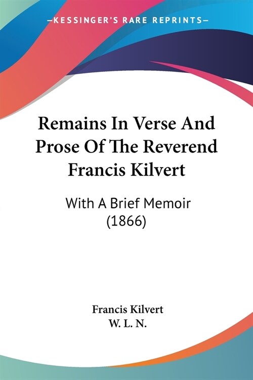 Remains In Verse And Prose Of The Reverend Francis Kilvert: With A Brief Memoir (1866) (Paperback)