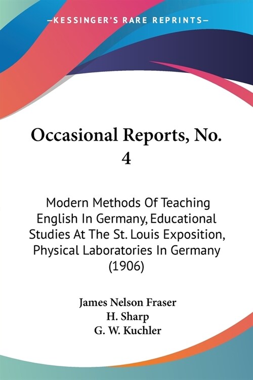 Occasional Reports, No. 4: Modern Methods Of Teaching English In Germany, Educational Studies At The St. Louis Exposition, Physical Laboratories (Paperback)