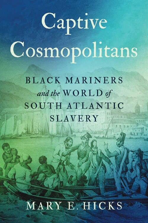 Captive Cosmopolitans: Black Mariners and the World of South Atlantic Slavery (Hardcover)