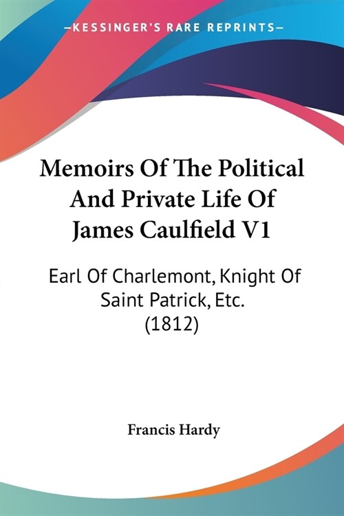 Memoirs Of The Political And Private Life Of James Caulfield V1: Earl Of Charlemont, Knight Of Saint Patrick, Etc. (1812) (Paperback)