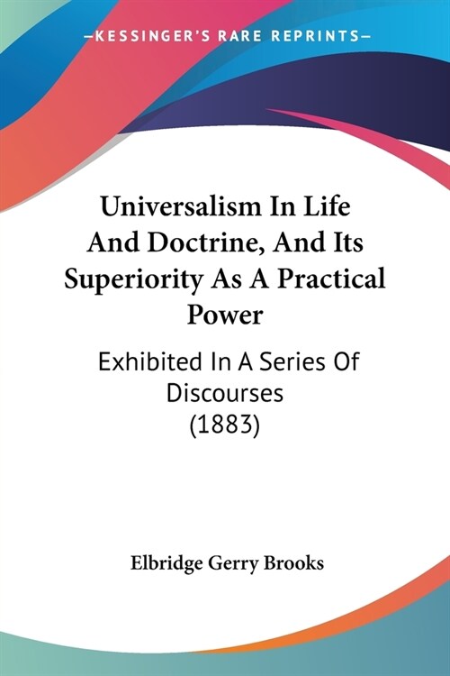 Universalism In Life And Doctrine, And Its Superiority As A Practical Power: Exhibited In A Series Of Discourses (1883) (Paperback)