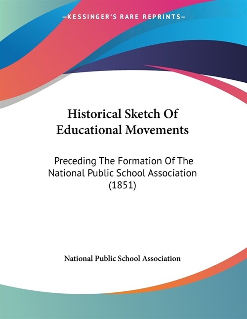 Historical Sketch Of Educational Movements: Preceding The Formation Of The National Public School Association (1851) (Paperback)